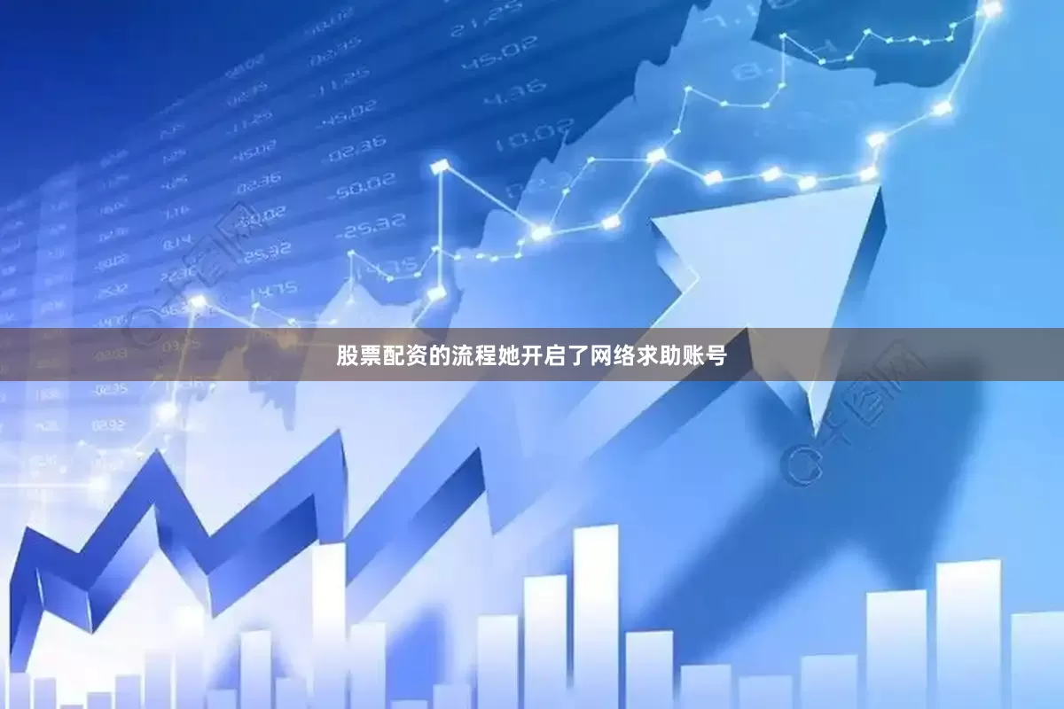 股票配资的流程她开启了网络求助账号