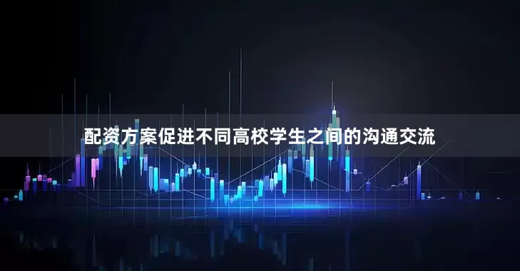 配资方案促进不同高校学生之间的沟通交流