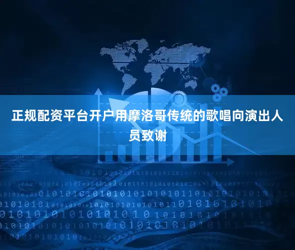 正规配资平台开户用摩洛哥传统的歌唱向演出人员致谢