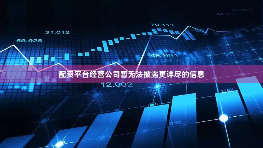 配资平台经营公司暂无法披露更详尽的信息