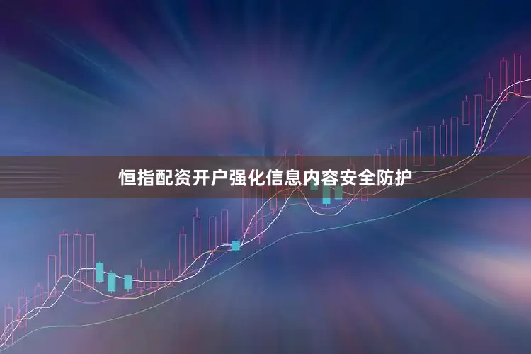 恒指配资开户强化信息内容安全防护