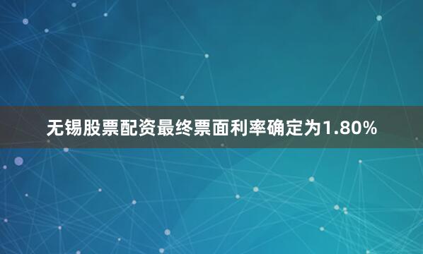 无锡股票配资最终票面利率确定为1.80%
