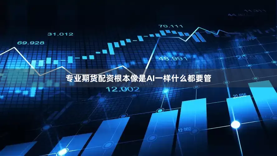 专业期货配资根本像是AI一样什么都要管