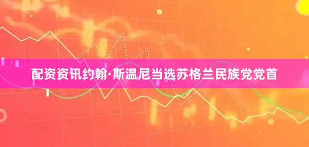 配资资讯约翰·斯温尼当选苏格兰民族党党首