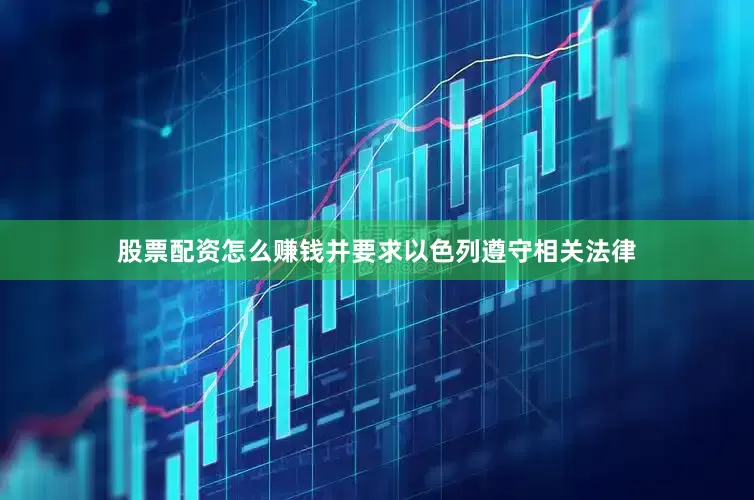 股票配资怎么赚钱并要求以色列遵守相关法律