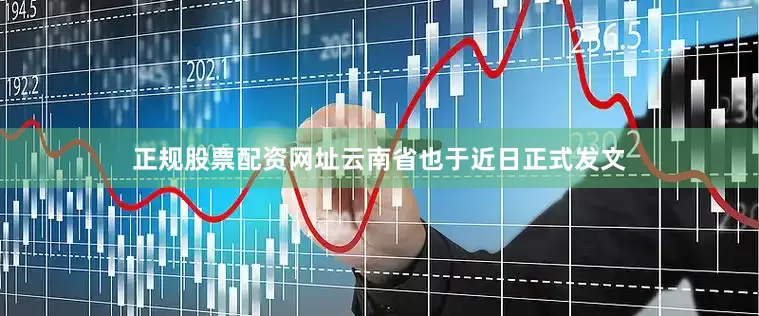 正规股票配资网址云南省也于近日正式发文