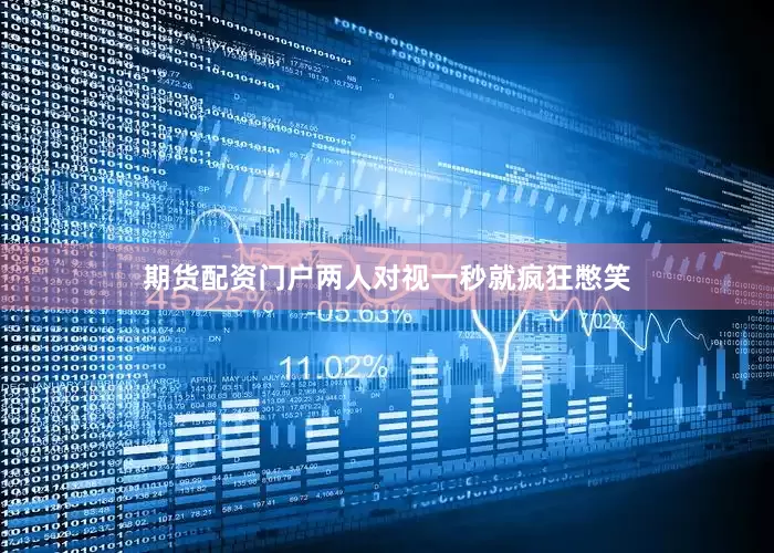 期货配资门户两人对视一秒就疯狂憋笑
