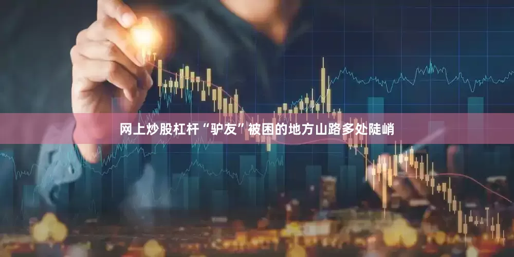 网上炒股杠杆“驴友”被困的地方山路多处陡峭
