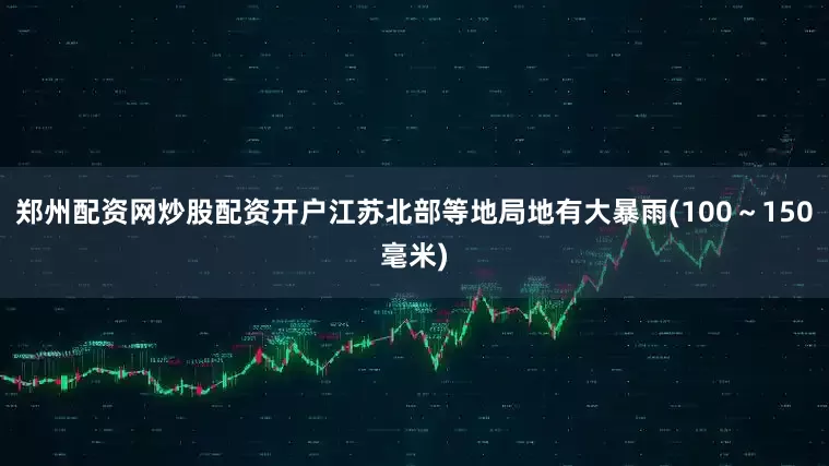 郑州配资网炒股配资开户江苏北部等地局地有大暴雨(100～150毫米)
