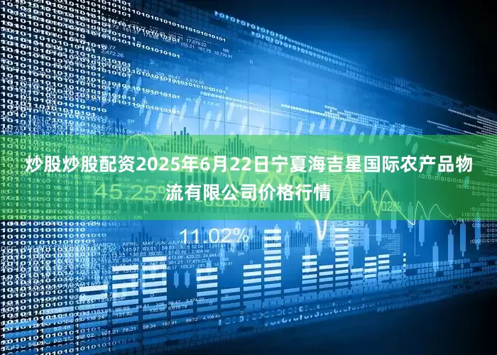 炒股炒股配资2025年6月22日宁夏海吉星国际农产品物流有限公司价格行情
