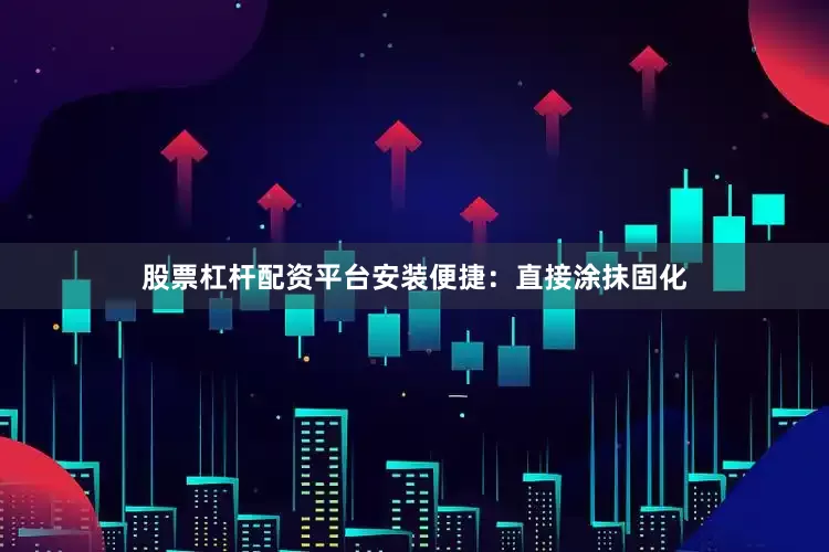 股票杠杆配资平台安装便捷：直接涂抹固化
