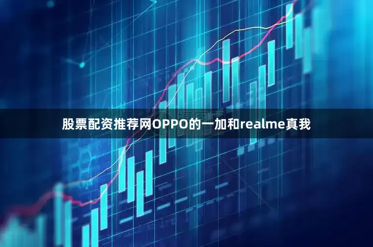 股票配资推荐网OPPO的一加和realme真我