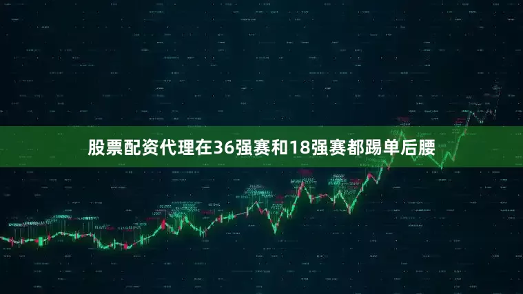 股票配资代理在36强赛和18强赛都踢单后腰