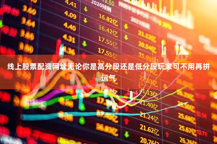 线上股票配资网址无论你是高分段还是低分段玩家可不用再拼运气