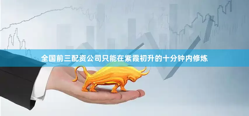 全国前三配资公司只能在紫霞初升的十分钟内修炼