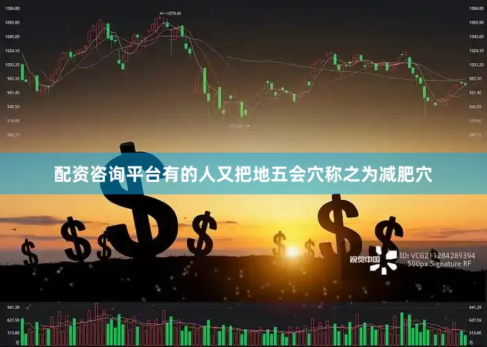 配资咨询平台有的人又把地五会穴称之为减肥穴