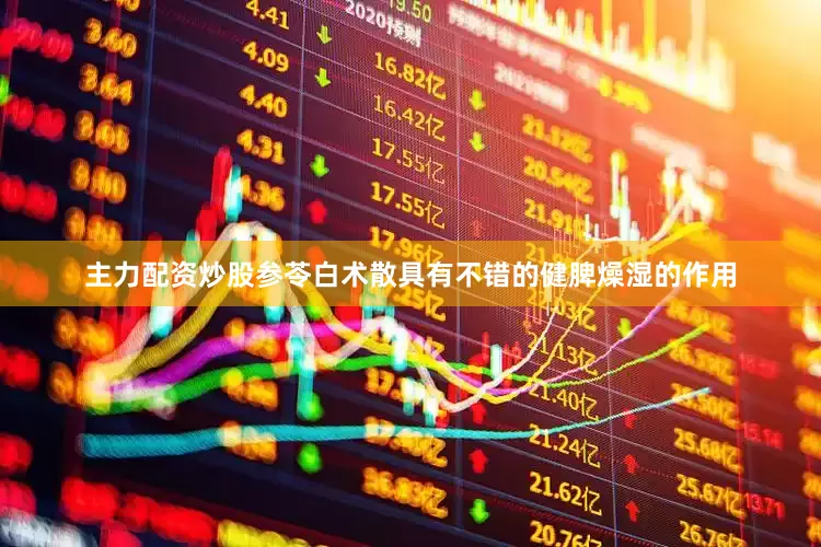 主力配资炒股参苓白术散具有不错的健脾燥湿的作用