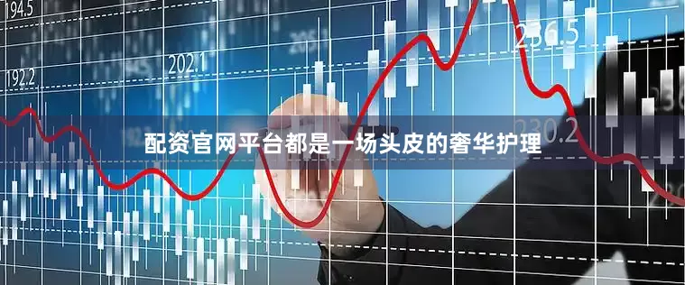 配资官网平台都是一场头皮的奢华护理
