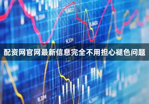 配资网官网最新信息完全不用担心褪色问题