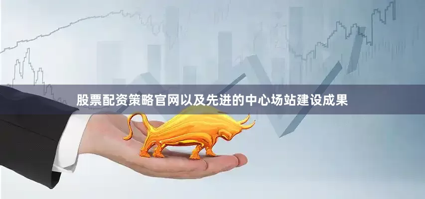 股票配资策略官网以及先进的中心场站建设成果