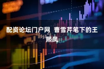 配资论坛门户网  曹雪芹笔下的王熙凤