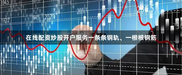 在线配资炒股开户服务一条条钢轨、一根根钢筋