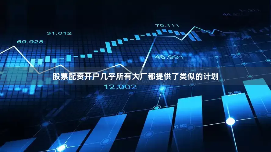 股票配资开户几乎所有大厂都提供了类似的计划