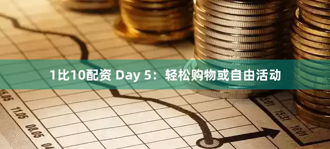 1比10配资 Day 5：轻松购物或自由活动