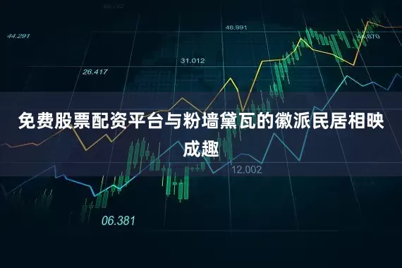 免费股票配资平台与粉墙黛瓦的徽派民居相映成趣