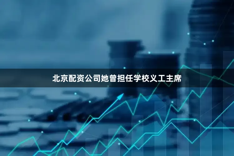 北京配资公司她曾担任学校义工主席