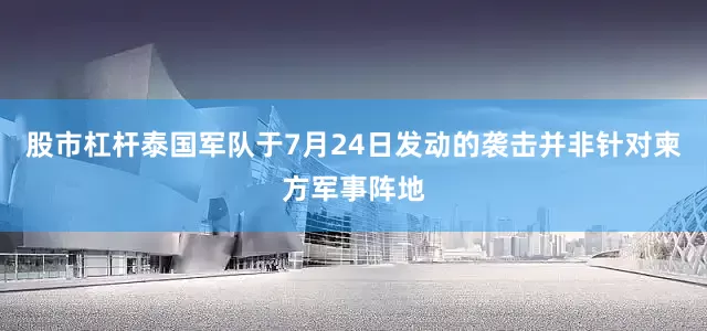 股市杠杆泰国军队于7月24日发动的袭击并非针对柬方军事阵地
