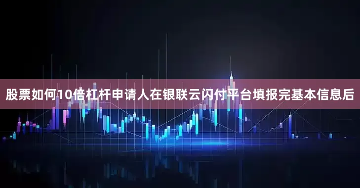 股票如何10倍杠杆申请人在银联云闪付平台填报完基本信息后