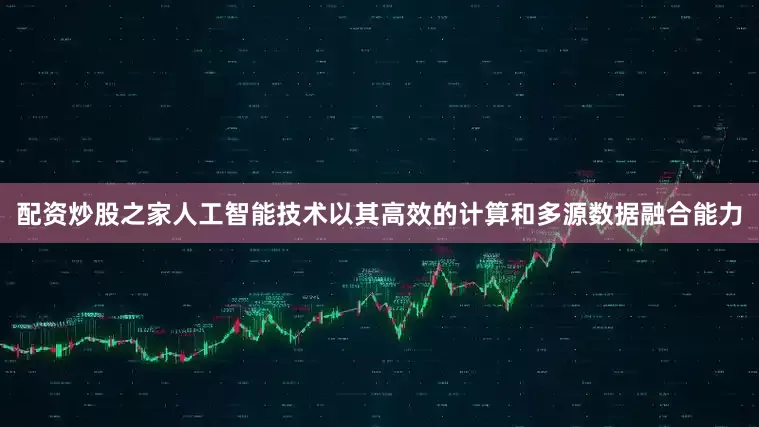 配资炒股之家人工智能技术以其高效的计算和多源数据融合能力