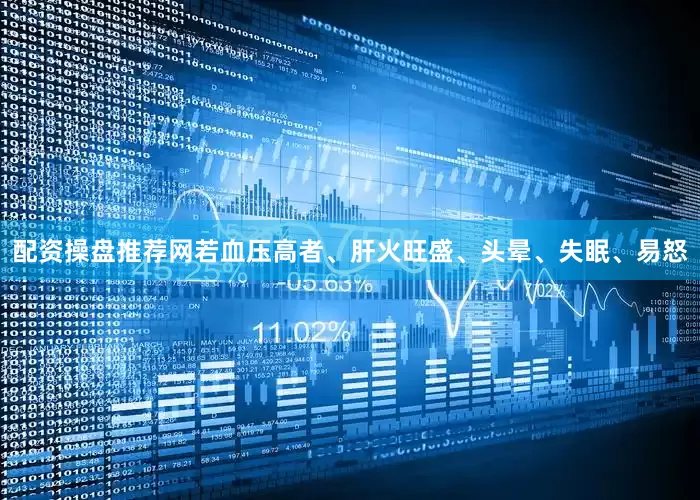 配资操盘推荐网若血压高者、肝火旺盛、头晕、失眠、易怒