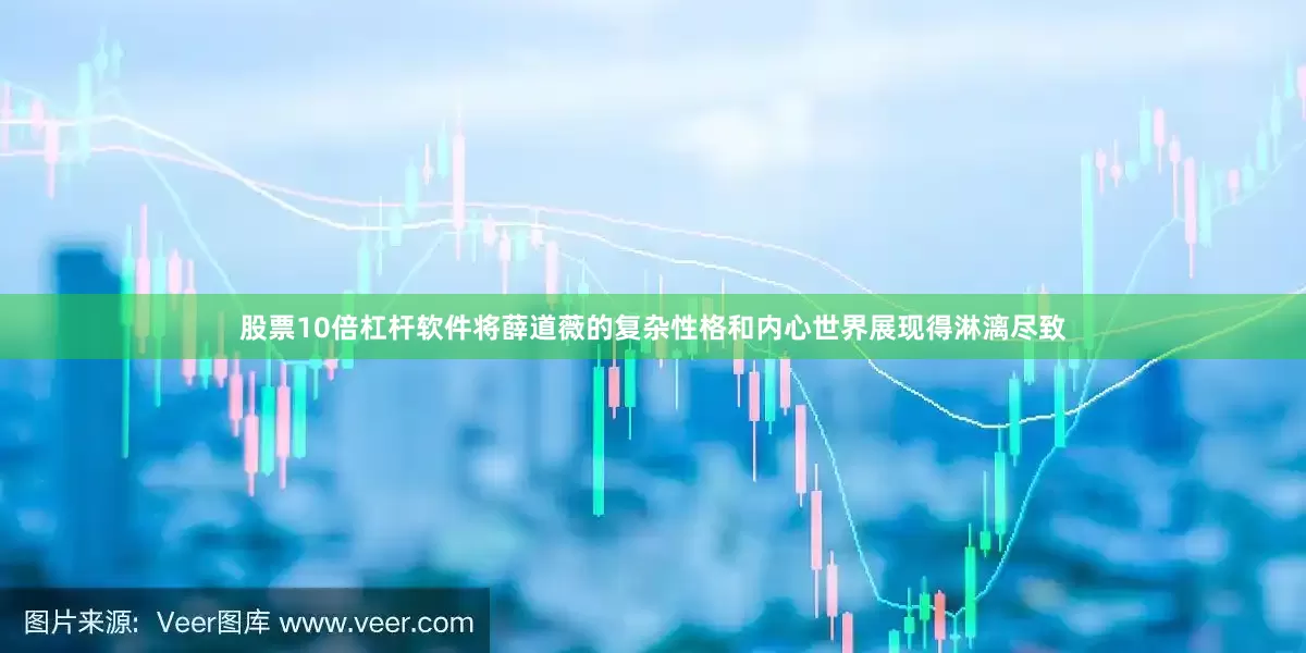 股票10倍杠杆软件将薛道薇的复杂性格和内心世界展现得淋漓尽致