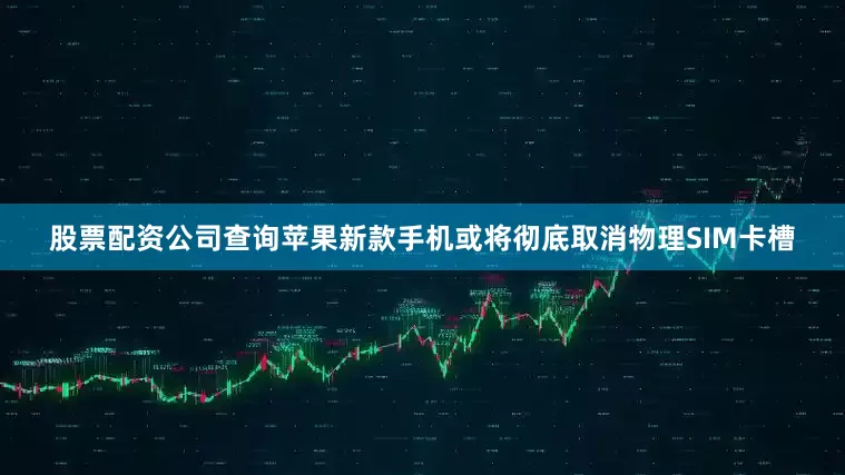 股票配资公司查询苹果新款手机或将彻底取消物理SIM卡槽