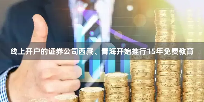 线上开户的证券公司西藏、青海开始推行15年免费教育