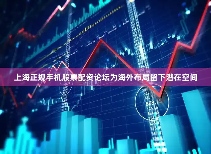 上海正规手机股票配资论坛为海外布局留下潜在空间