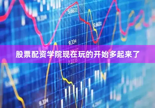 股票配资学院现在玩的开始多起来了