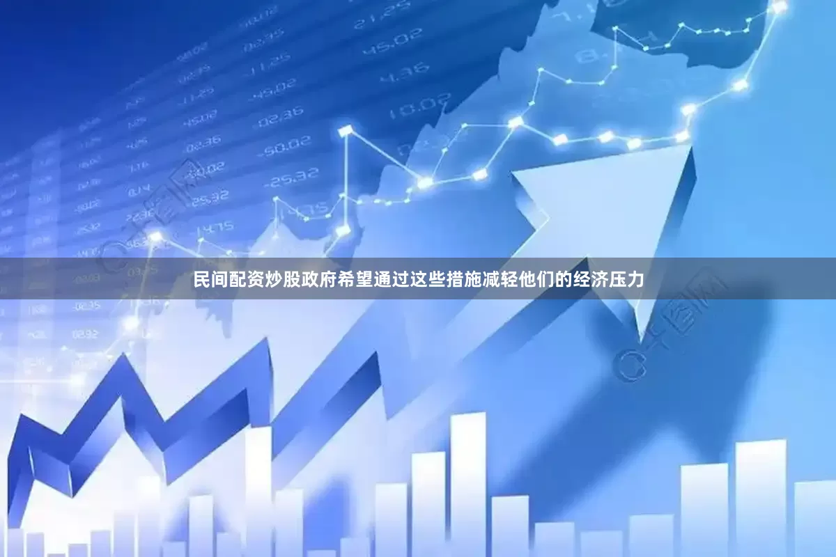 民间配资炒股政府希望通过这些措施减轻他们的经济压力