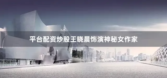平台配资炒股王晓晨饰演神秘女作家