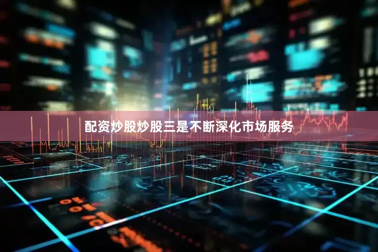 配资炒股炒股三是不断深化市场服务