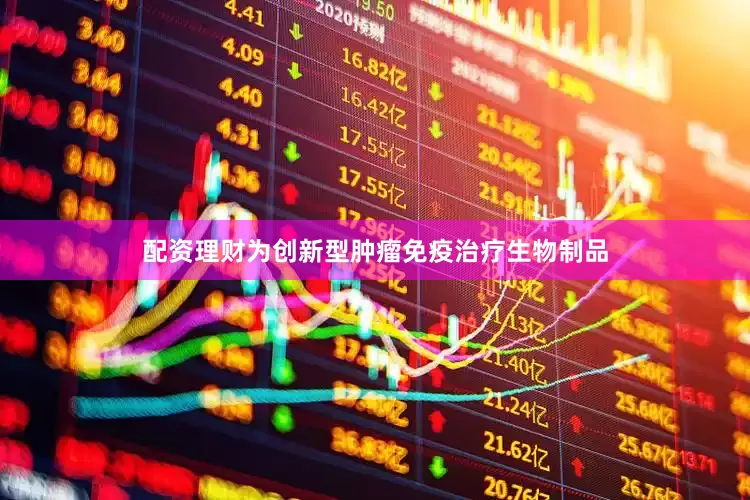 配资理财为创新型肿瘤免疫治疗生物制品