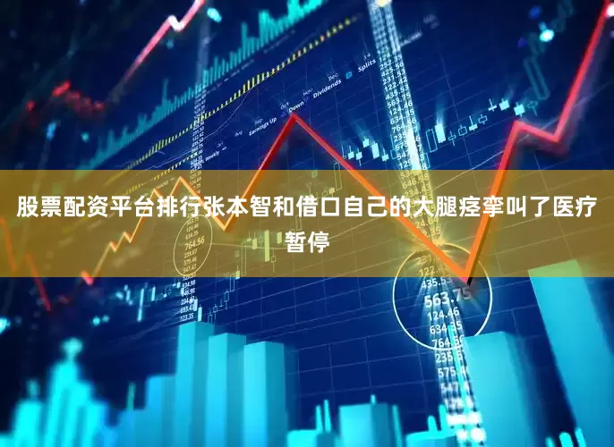 股票配资平台排行张本智和借口自己的大腿痉挛叫了医疗暂停