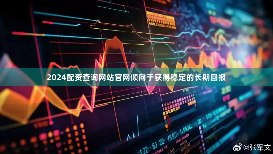 2024配资查询网站官网倾向于获得稳定的长期回报