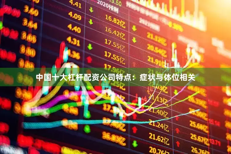 中国十大杠杆配资公司特点：症状与体位相关