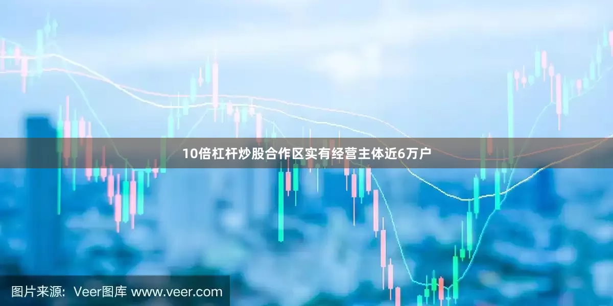 10倍杠杆炒股合作区实有经营主体近6万户