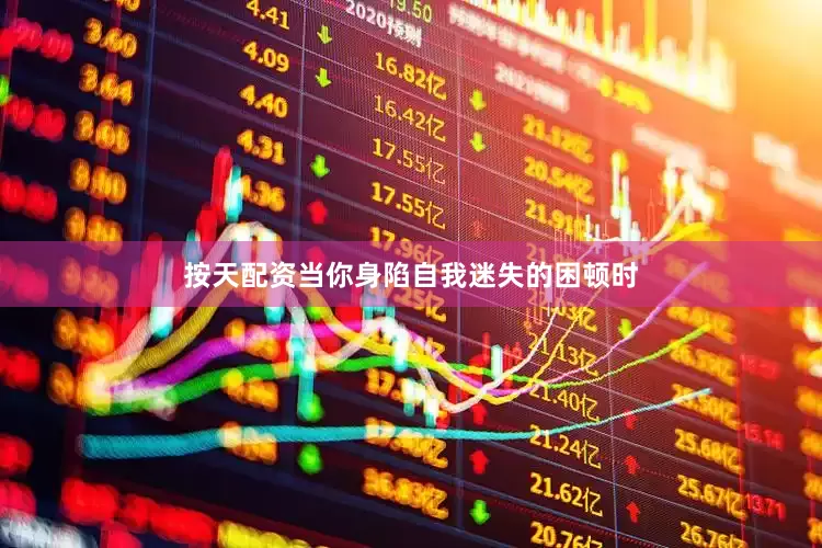 按天配资当你身陷自我迷失的困顿时
