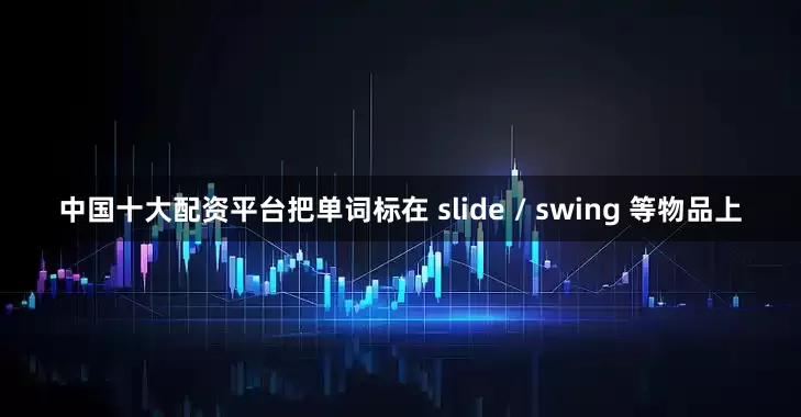 中国十大配资平台把单词标在 slide / swing 等物品上