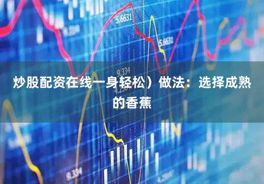 炒股配资在线一身轻松)做法:选择成熟的香蕉